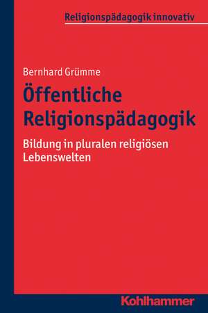 Offentliche Religionspadagogik: Religiose Bildung in Pluralen Lebenswelten de Bernhard Grümme