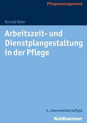 Arbeitszeit- und Dienstplangestaltung in der Pflege de Ronald Kelm