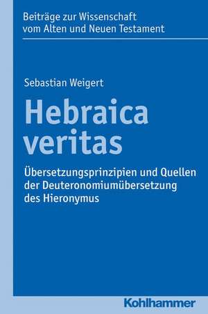 Hebraica Veritas: Ubersetzungsprinzipien Und Quellen Der Deuteronomiumubersetzung Des Hieronymus de Sebastian Weigert