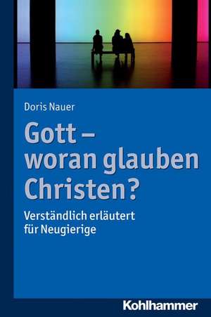 Gott - Woran Glauben Christen?: Verstandlich Erlautert Fur Neugierige de Doris Nauer