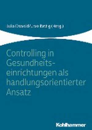 Controlling in Gesundheitseinrichtungen als handlungsorientierter Ansatz de Julia Oswald