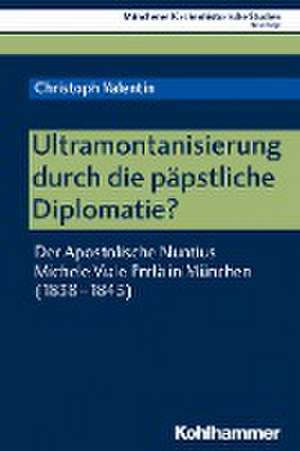 Ultramontanisierung durch die päpstliche Diplomatie? de Christoph Valentin