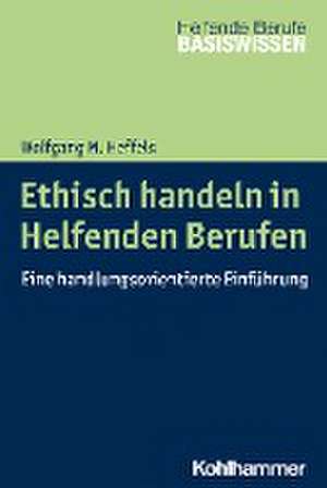 Ethisch handeln in Helfenden Berufen de Wolfgang M. Heffels