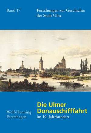 Die Ulmer Donauschifffahrt im 19. Jahrhundert de Wolf-Henning Petershagen