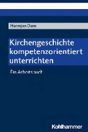 Kirchengeschichte kompetenzorientiert unterrichten de Harmjan Dam