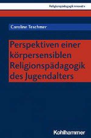 Perspektiven einer körpersensiblen Religionspädagogik des Jugendalters de Caroline Teschmer