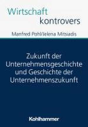 Zukunft der Unternehmensgeschichte und Geschichte der Unternehmenszukunft de Manfred Pohl