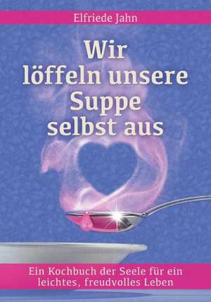 Wir löffeln unsere Suppe selbst aus de Elfriede Jahn