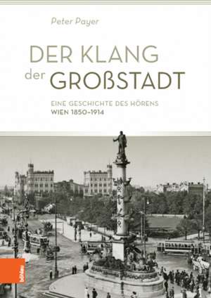 Der Klang der Grostadt: Eine Geschichte des Horens. Wien 1850--1914 de Peter Payer