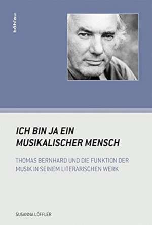 Ich bin ja ein musikalischer Mensch: Thomas Bernhard und die Funktion der Musik in seinem literarischen Werk de Susanna Loffler