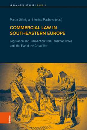 Commercial Law in Southeastern Europe: Legislation and Jurisdiction from Tanzimat Times until the Eve of the Great War de Martin Lohnig