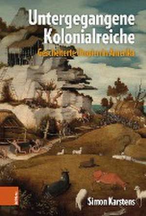 Untergegangene Kolonialreiche: Gescheiterte Utopien in Amerika de Simon Karstens