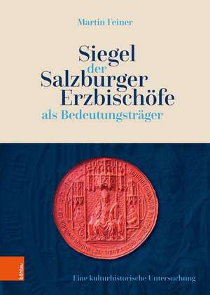 Siegel der Salzburger Erzbischfe als Bedeutungstrger: Eine kulturhistorische Untersuchung de Martin Feiner