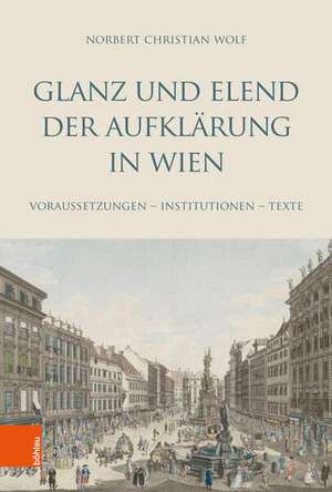 Glanz und Elend der Aufklarung in Wien: Voraussetzungen -- Institutionen -- Texte de Norbert Wolf