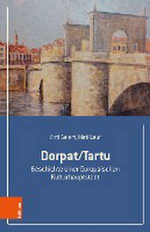 Dorpat/Tartu: Geschichte einer Europischen Kulturhauptstadt de Anti Selart