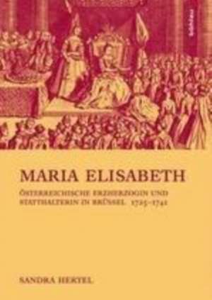 Maria Elisabeth: Österreichische Erzherzogin und Statthalterin in Brüssel (1725-1741) de Sandra Hertel