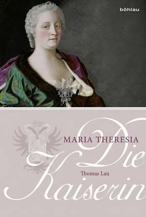 Die Kaiserin. Maria Theresia de Thomas Lau