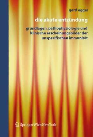 Die Akute Entzündung: Grundlagen, Pathophysiologie und klinische Erscheinungsbilder der Unspezifischen Immunität de Gerd Egger