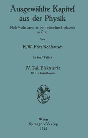 Ausgewählte Kapitel aus der Physik. Nach Vorlesungen an der Technischen Hochschule in Graz: IV. Teil: Elektrizität de Karl W.F. Kohlrausch