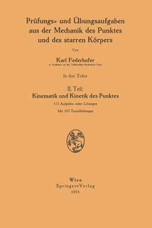 Prüfungs- und Übungsaufgaben aus der Mechanik des Punktes und des starren Körpers: II. Teil: Kinematik und Kinetik des Punktes de Karl Federhofer