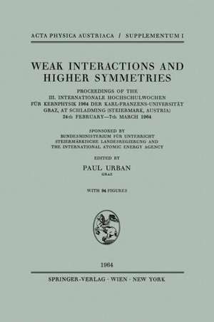 Weak Interactions and Higher Symmetries: Proceedings of the III. Internationale Hochschulwochen für Kernphysik 1964 der Karl-Franzens-Universität Graz, at Schladming (Steiermark, Austria) 24th February – 7th March 1964 de Paul Urban