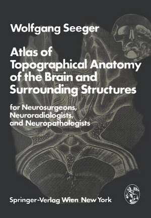 Atlas of Topographical Anatomy of the Brain and Surrounding Structures for Neurosurgeons, Neuroradiologists, and Neuropathologists de W. Seeger