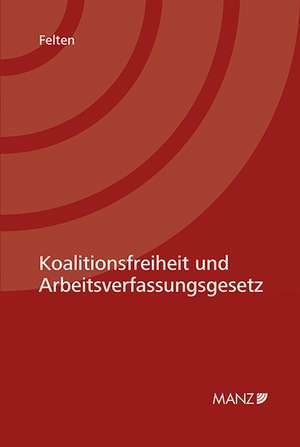 Koalitionsfreiheit und Arbeitsverfassungsgesetz de Elias Felten