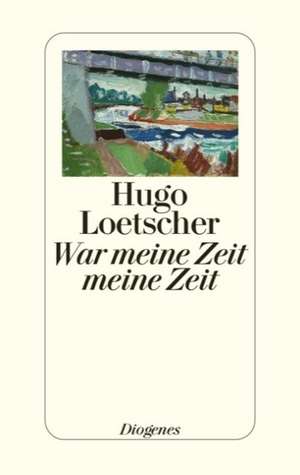 War meine Zeit meine Zeit de Hugo Loetscher