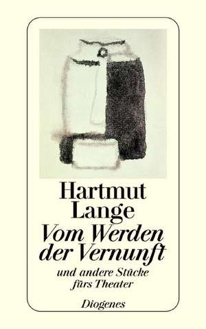 Vom Werden der Vernunft und andere Stücke fürs Theater 1960 - 1976 de Hartmut Lange