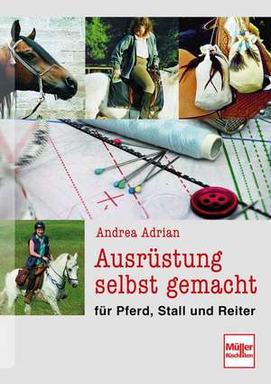 Ausrüstung selbst gemacht für Pferd, Stall und Reiter de Andrea Adrian