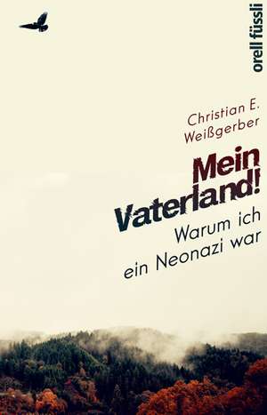 Mein Vaterland! Warum ich ein Neonazi war de Christian E. Weißgerber