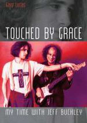 Touched by Grace. My Time with Jeff Buckley de Gary Lucas