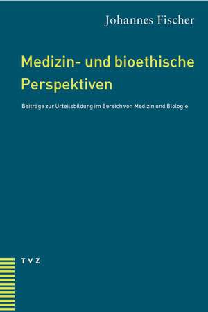 Medizin- Und Bioethische Perspektiven: Beitrage Zur Urteilsbildung Im Bereich Von Medizin Und Biologie de Johannes Fischer