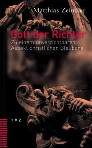 Gott Der Richter: Zu Einem Unverzichtbaren Aspekt Christlichen Glaubens de Matthias Zeindler