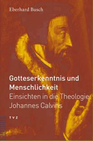 Gotteserkenntnis Und Menschlichkeit: Einsichten in Die Theologie Johannes Calvins de Eberhard Busch