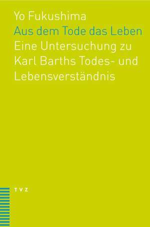 Aus Dem Tode Das Leben: Eine Untersuchung Zu Karl Barths Todes- Und Lebensverstandnis de Yo Fukushima