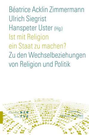 Ist Mit Religion Ein Staat Zu Machen?: Zu Den Wechselbeziehungen Von Religion Und Politik de Beátrice Acklin Zimmermann