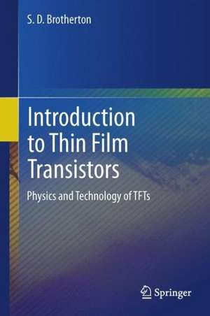 Introduction to Thin Film Transistors: Physics and Technology of TFTs de S.D. Brotherton