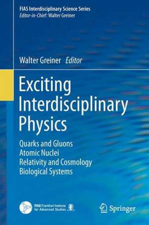 Exciting Interdisciplinary Physics: Quarks and Gluons / Atomic Nuclei / Relativity and Cosmology / Biological Systems de Walter Greiner