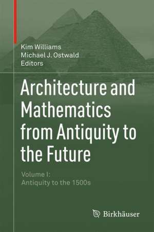 Architecture and Mathematics from Antiquity to the Future: Volume I: Antiquity to the 1500s de Kim Williams