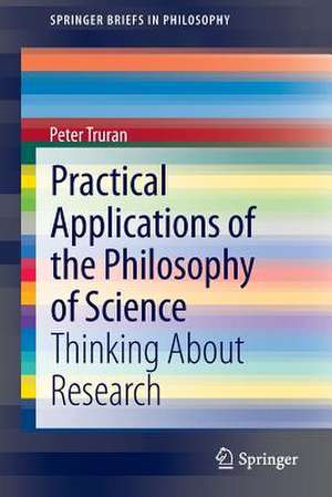 Practical Applications of the Philosophy of Science: Thinking about Research de Peter Truran