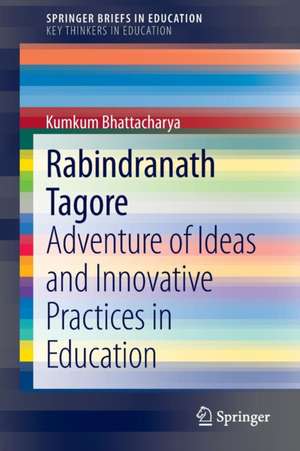 Rabindranath Tagore: Adventure of Ideas and Innovative Practices in Education de Kumkum Bhattacharya