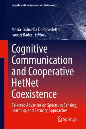 Cognitive Communication and Cooperative HetNet Coexistence: Selected Advances on Spectrum Sensing, Learning, and Security Approaches de Maria-Gabriella Di Benedetto