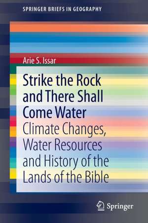 Strike the Rock and There Shall Come Water: Climate Changes, Water Resources and History of the Lands of the Bible de Arie S. Issar