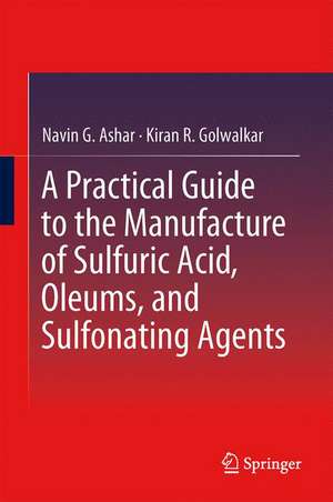 A Practical Guide to the Manufacture of Sulfuric Acid, Oleums, and Sulfonating Agents de Navin G. Ashar