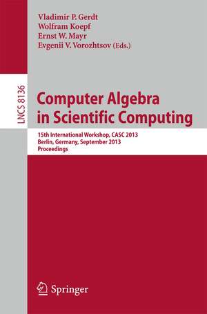 Computer Algebra in Scientific Computing: 15th International Workshop, CASC 2013, Berlin, Germany, September 9-13, 2013, Proceedings de Vladimir P. Gerdt