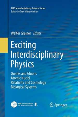 Exciting Interdisciplinary Physics: Quarks and Gluons / Atomic Nuclei / Relativity and Cosmology / Biological Systems de Walter Greiner