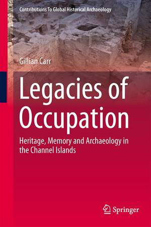 Legacies of Occupation: Heritage, Memory and Archaeology in the Channel Islands de Gilly Carr