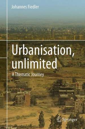 Urbanisation, unlimited: A Thematic Journey de Johannes Fiedler