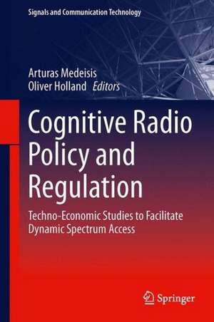 Cognitive Radio Policy and Regulation: Techno-Economic Studies to Facilitate Dynamic Spectrum Access de Arturas Medeisis